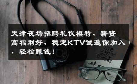 天津夜场招聘礼仪模特，薪资高福利好，稳定KTV诚邀你加入，轻松赚钱！