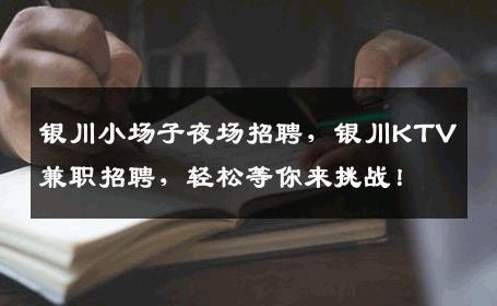 银川小场子夜场招聘，银川KTV兼职招聘，轻松等你来挑战！