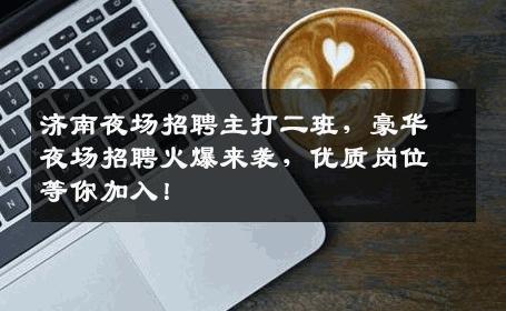 济南夜场招聘主打二班，豪华夜场招聘火爆来袭，优质岗位等你加入！
