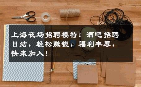 上海夜场招聘模特！酒吧招聘日结，轻松赚钱，福利丰厚，快来加入！