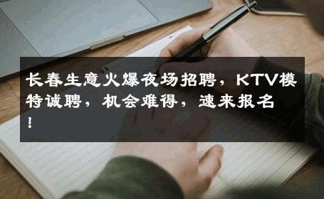 长春生意火爆夜场招聘，KTV模特诚聘，机会难得，速来报名！