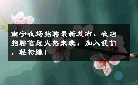 南宁夜场招聘最新发布，夜店招聘信息火热来袭，加入我们，轻松赚！