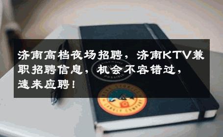 济南高档夜场招聘，济南KTV兼职招聘信息，机会不容错过，速来应聘！