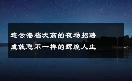 连云港档次高的夜场招聘——成就您不一样的辉煌人生