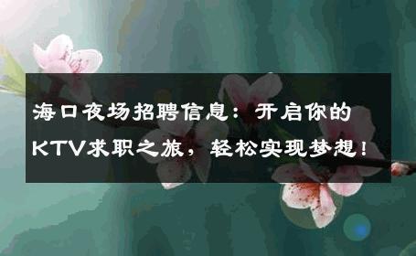 海口夜场招聘信息：开启你的KTV求职之旅，轻松实现梦想！
