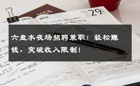 六盘水夜场招聘兼职：轻松赚钱，突破收入限制！