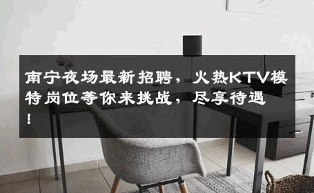 南宁夜场最新招聘，火热KTV模特岗位等你来挑战，尽享待遇！