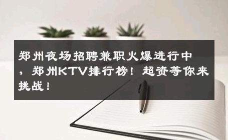 郑州夜场招聘兼职火爆进行中，郑州KTV排行榜！超资等你来挑战！