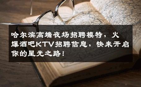 哈尔滨高端夜场招聘模特，火爆酒吧KTV招聘信息，快来开启你的星光之路！