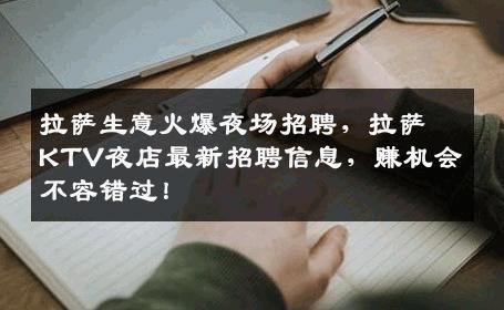 拉萨生意火爆夜场招聘，拉萨KTV夜店最新招聘信息，赚机会不容错过！