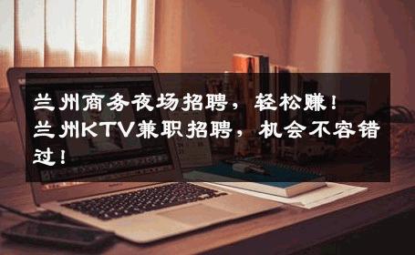 兰州商务夜场招聘，轻松赚！兰州KTV兼职招聘，机会不容错过！