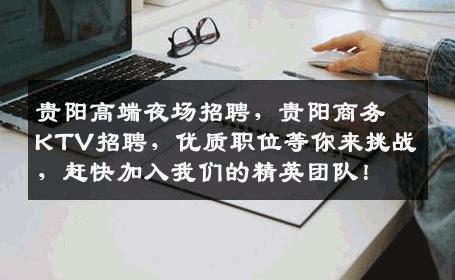贵阳高端夜场招聘，贵阳商务KTV招聘，优质职位等你来挑战，赶快加入我们的精英团队！