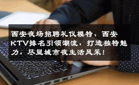 西安夜场招聘礼仪模特，西安KTV排名引领潮流，打造独特魅力，尽显城市夜生活风采！