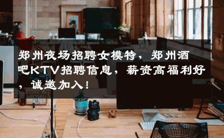 郑州夜场招聘女模特，郑州酒吧KTV招聘信息，薪资高福利好，诚邀加入！