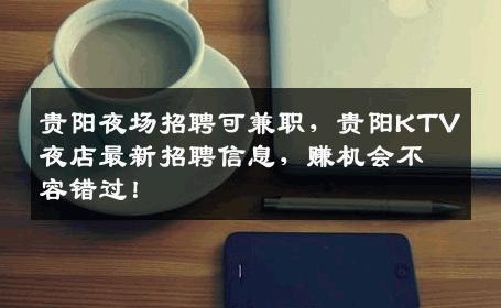 贵阳夜场招聘可兼职，贵阳KTV夜店最新招聘信息，赚机会不容错过！