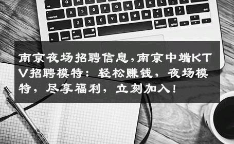 南京夜场招聘信息,南京中端KTV招聘模特：轻松赚钱，夜场模特，尽享福利，立刻加入！