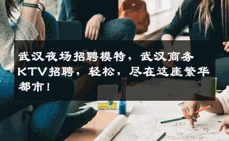 武汉夜场招聘模特，武汉商务KTV招聘，轻松，尽在这座繁华都市！