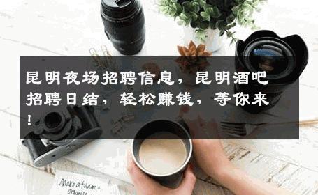 昆明夜场招聘信息，昆明酒吧招聘日结，轻松赚钱，等你来！