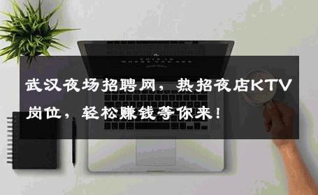 武汉夜场招聘网，热招夜店KTV岗位，轻松赚钱等你来！