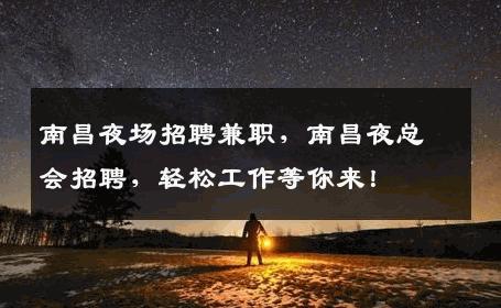 南昌夜场招聘兼职，南昌夜总会招聘，轻松工作等你来！