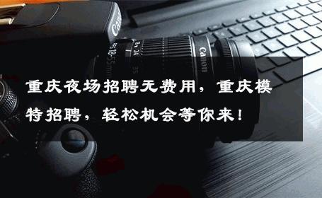 重庆夜场招聘无费用，重庆模特招聘，轻松机会等你来！