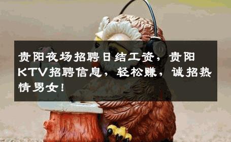 贵阳夜场招聘日结工资，贵阳KTV招聘信息，轻松赚，诚招热情男女！