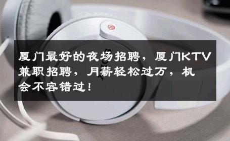 厦门最好的夜场招聘，厦门KTV兼职招聘，月薪轻松过万，机会不容错过！
