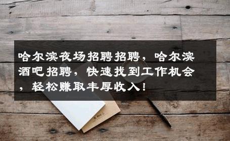 哈尔滨夜场招聘招聘，哈尔滨酒吧招聘，快速找到工作机会，轻松赚取丰厚收入！