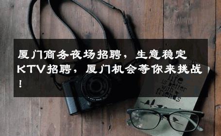 厦门商务夜场招聘，生意稳定KTV招聘，厦门机会等你来挑战！