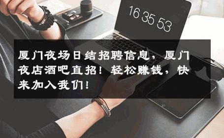 厦门夜场日结招聘信息，厦门夜店酒吧直招！轻松赚钱，快来加入我们！