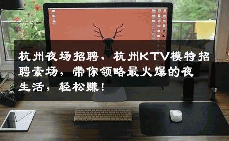 杭州夜场招聘，杭州KTV模特招聘素场，带你领略最火爆的夜生活，轻松赚！