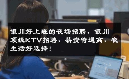 银川好上班的夜场招聘，银川顶级KTV招聘，薪资待遇高，夜生活好选择！