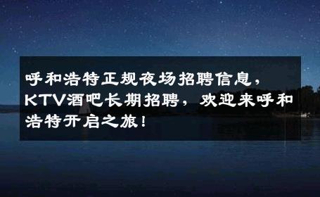 呼和浩特正规夜场招聘信息，KTV酒吧长期招聘，欢迎来呼和浩特开启之旅！