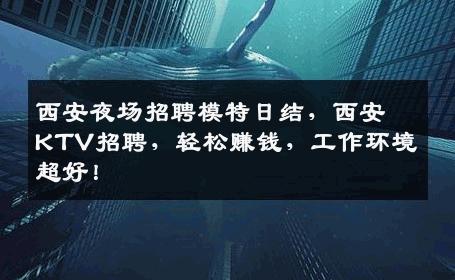 西安夜场招聘模特日结，西安KTV招聘，轻松赚钱，工作环境超好！