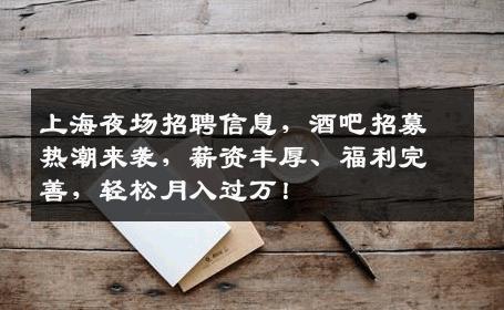 上海夜场招聘信息，酒吧招募热潮来袭，薪资丰厚、福利完善，轻松月入过万！