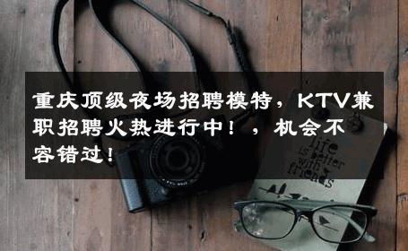 重庆顶级夜场招聘模特，KTV兼职招聘火热进行中！，机会不容错过！