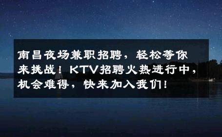 南昌夜场兼职招聘，轻松等你来挑战！KTV招聘火热进行中，机会难得，快来加入我们！