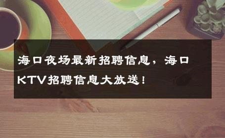 海口夜场最新招聘信息，海口KTV招聘信息大放送！