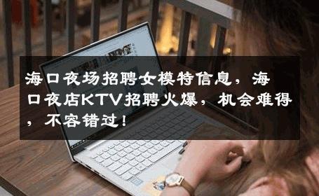海口夜场招聘女模特信息，海口夜店KTV招聘火爆，机会难得，不容错过！