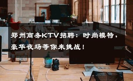 郑州商务KTV招聘：时尚模特，豪华夜场等你来挑战！
