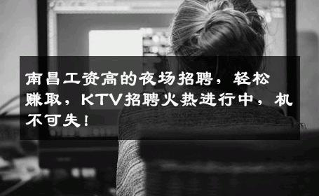 南昌工资高的夜场招聘，轻松赚取，KTV招聘火热进行中，机不可失！
