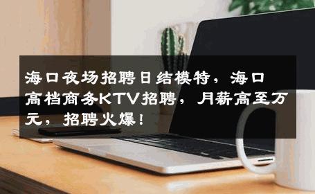 海口夜场招聘日结模特，海口高档商务KTV招聘，月薪高至万元，招聘火爆！