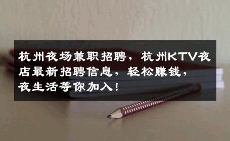 杭州夜场兼职招聘，杭州KTV夜店最新招聘信息，轻松赚钱，夜生活等你加入！