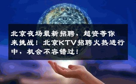 北京夜场最新招聘，超资等你来挑战！北京KTV招聘火热进行中，机会不容错过！