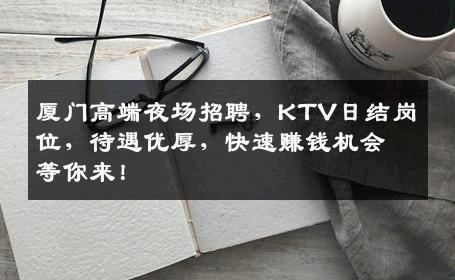 厦门高端夜场招聘，KTV日结岗位，待遇优厚，快速赚钱机会等你来！