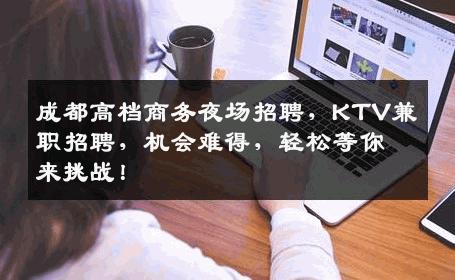 成都高档商务夜场招聘，KTV兼职招聘，机会难得，轻松等你来挑战！