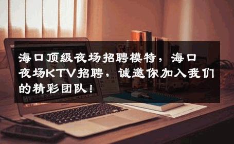 海口顶级夜场招聘模特，海口夜场KTV招聘，诚邀你加入我们的精彩团队！
