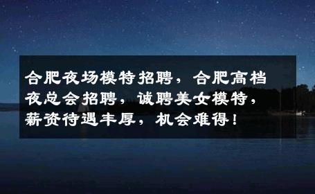 合肥夜场模特招聘，合肥高档夜总会招聘，诚聘美女模特，薪资待遇丰厚，机会难得！