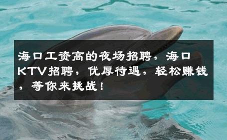 海口工资高的夜场招聘，海口KTV招聘，优厚待遇，轻松赚钱，等你来挑战！