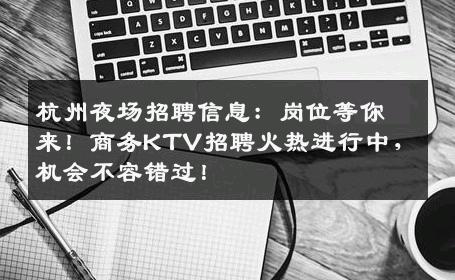 杭州夜场招聘信息：岗位等你来！商务KTV招聘火热进行中，机会不容错过！